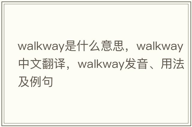walkway是什么意思，walkway中文翻譯，walkway發(fā)音、用法及例句