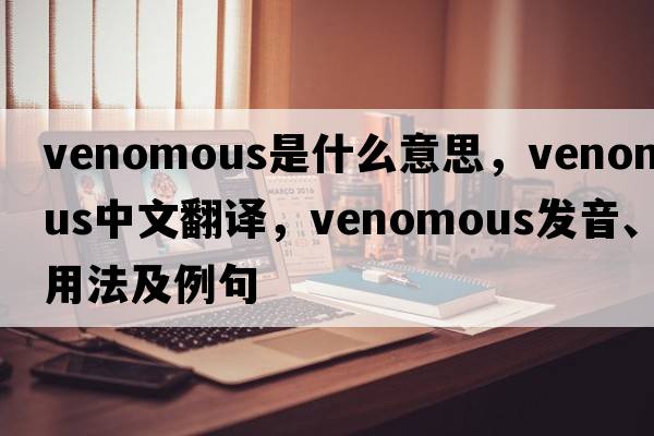 venomous是什么意思，venomous中文翻譯，venomous發(fā)音、用法及例句