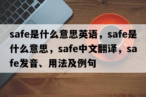 safe是什么意思英語(yǔ)，safe是什么意思，safe中文翻譯，safe發(fā)音、用法及例句
