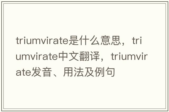 triumvirate是什么意思，triumvirate中文翻譯，triumvirate發(fā)音、用法及例句