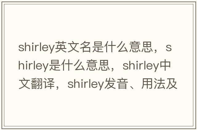 shirley英文名是什么意思，shirley是什么意思，shirley中文翻譯，shirley發(fā)音、用法及例句