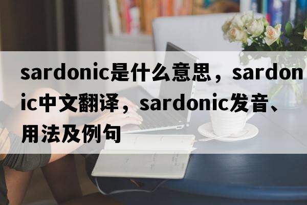 sardonic是什么意思，sardonic中文翻譯，sardonic發(fā)音、用法及例句