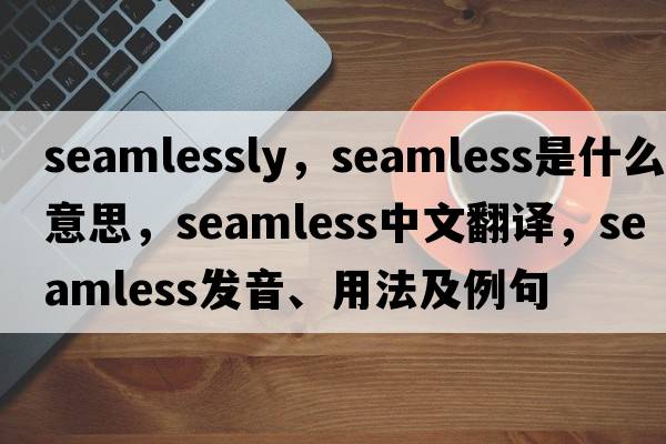 seamlessly，seamless是什么意思，seamless中文翻譯，seamless發(fā)音、用法及例句