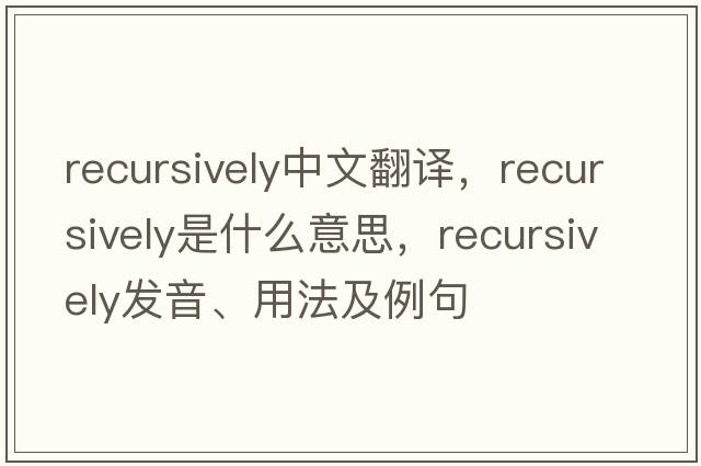 recursively中文翻譯，recursively是什么意思，recursively發(fā)音、用法及例句