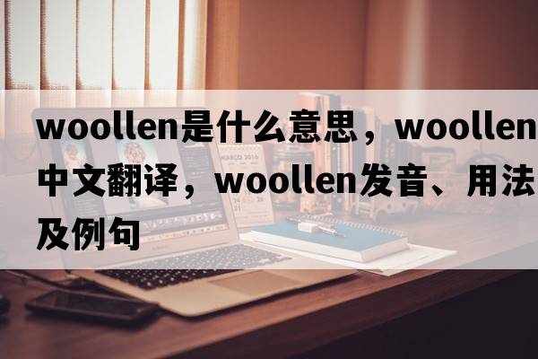 woollen是什么意思，woollen中文翻譯，woollen發(fā)音、用法及例句