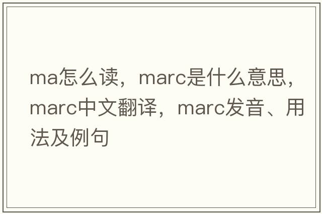 ma怎么讀，marc是什么意思，marc中文翻譯，marc發(fā)音、用法及例句