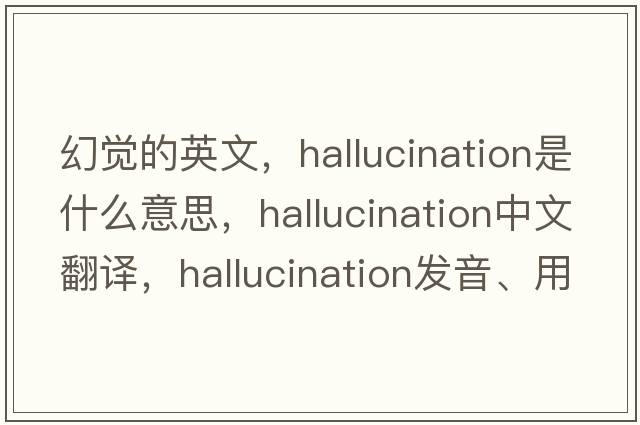幻覺(jué)的英文，hallucination是什么意思，hallucination中文翻譯，hallucination發(fā)音、用法及例句