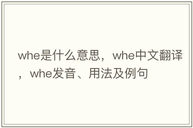 whe是什么意思，whe中文翻譯，whe發(fā)音、用法及例句