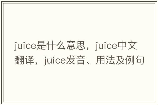 juice是什么意思，juice中文翻譯，juice發(fā)音、用法及例句