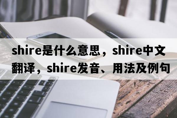 shire是什么意思，shire中文翻譯，shire發(fā)音、用法及例句