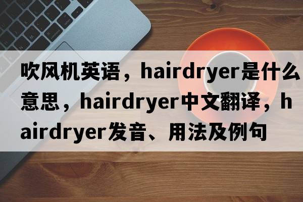 吹風(fēng)機英語(yǔ)，hairdryer是什么意思，hairdryer中文翻譯，hairdryer發(fā)音、用法及例句