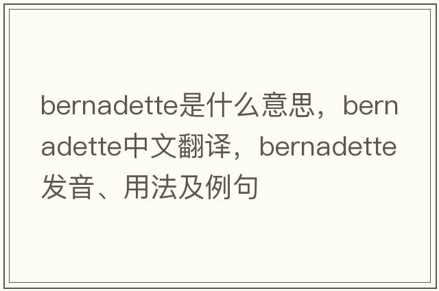Bernadette是什么意思，Bernadette中文翻譯，Bernadette發(fā)音、用法及例句