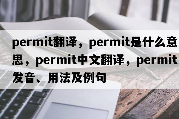 permit翻譯，permit是什么意思，permit中文翻譯，permit發(fā)音、用法及例句
