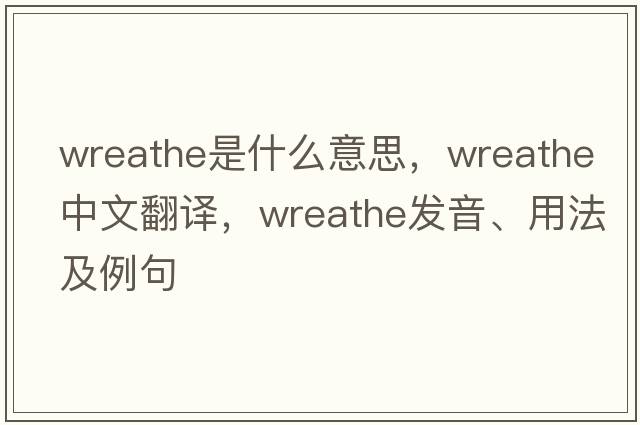wreathe是什么意思，wreathe中文翻譯，wreathe發(fā)音、用法及例句