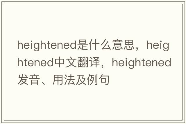 heightened是什么意思，heightened中文翻譯，heightened發(fā)音、用法及例句