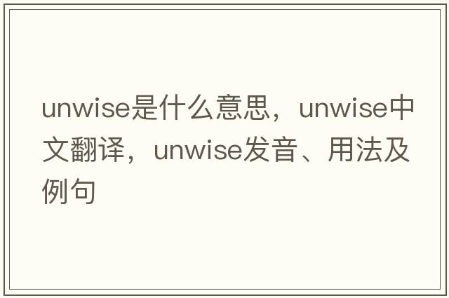 unwise是什么意思，unwise中文翻譯，unwise發(fā)音、用法及例句