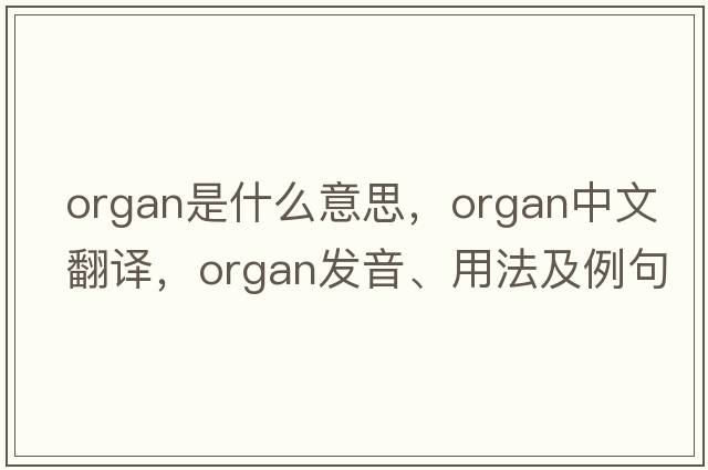 organ是什么意思，organ中文翻譯，organ發(fā)音、用法及例句