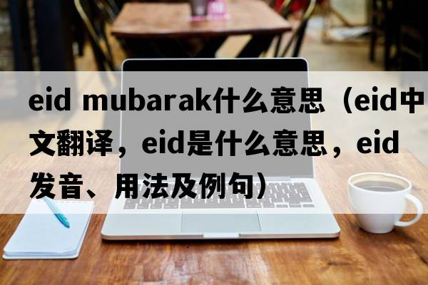 eid mubarak什么意思（eid中文翻譯，eid是什么意思，eid發(fā)音、用法及例句）