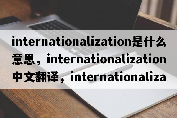 internationalization是什么意思，internationalization中文翻譯，internationalization發(fā)音、用法及例句