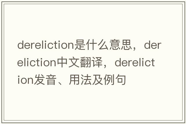dereliction是什么意思，dereliction中文翻譯，dereliction發(fā)音、用法及例句