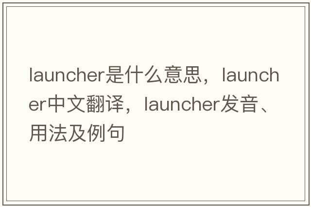 launcher是什么意思，launcher中文翻譯，launcher發(fā)音、用法及例句