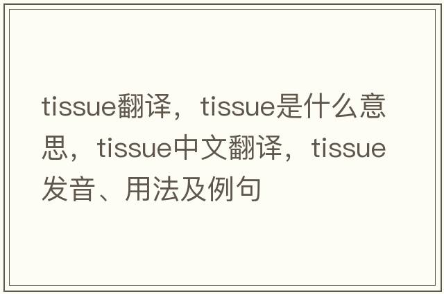 tissue翻譯，tissue是什么意思，tissue中文翻譯，tissue發(fā)音、用法及例句