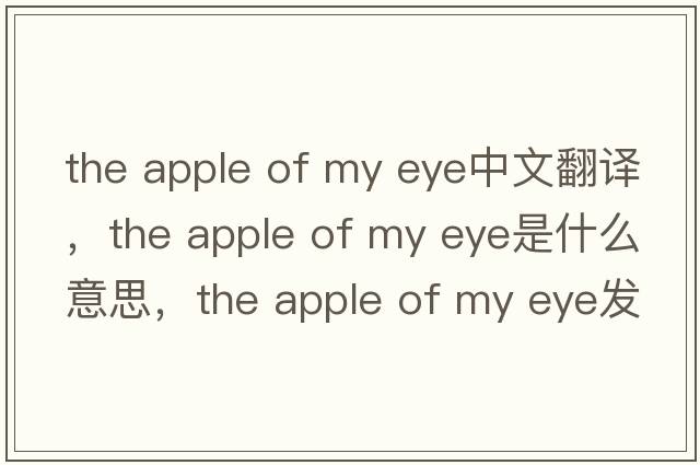 the apple of my eye中文翻譯，the apple of my eye是什么意思，the apple of my eye發(fā)音、用法及例句