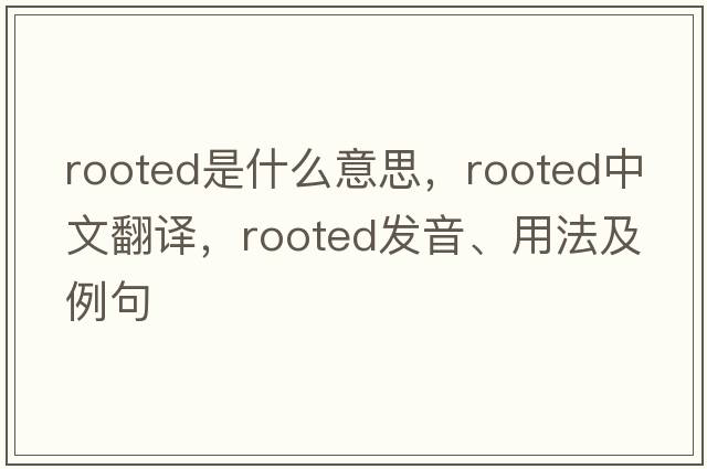 rooted是什么意思，rooted中文翻譯，rooted發(fā)音、用法及例句