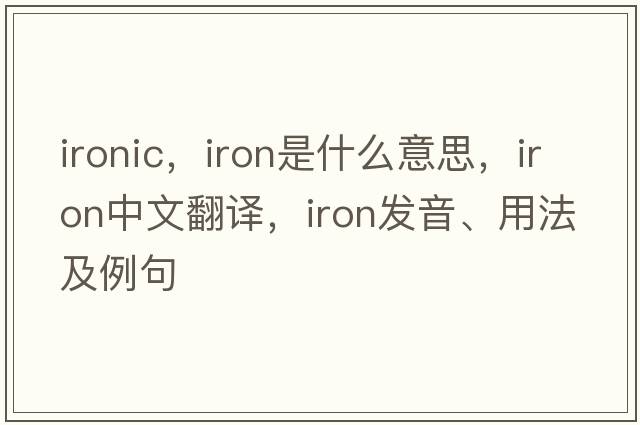 ironic，iron是什么意思，iron中文翻譯，iron發(fā)音、用法及例句