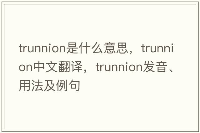 trunnion是什么意思，trunnion中文翻譯，trunnion發(fā)音、用法及例句