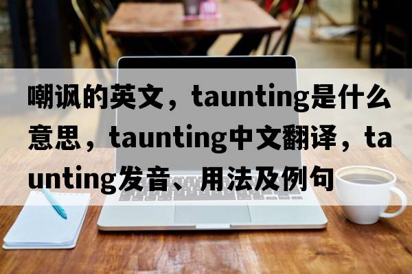 嘲諷的英文，taunting是什么意思，taunting中文翻譯，taunting發(fā)音、用法及例句