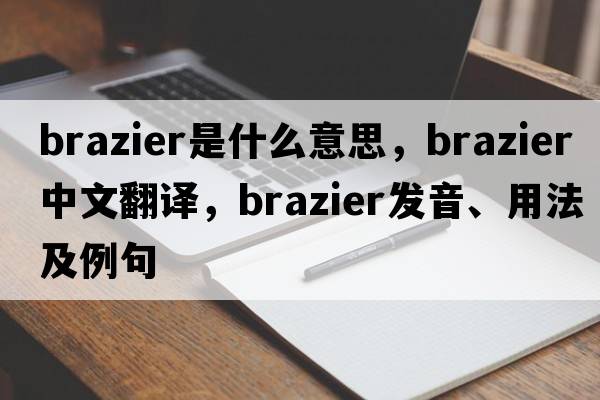 brazier是什么意思，brazier中文翻譯，brazier發(fā)音、用法及例句