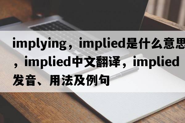 implying，implied是什么意思，implied中文翻譯，implied發(fā)音、用法及例句