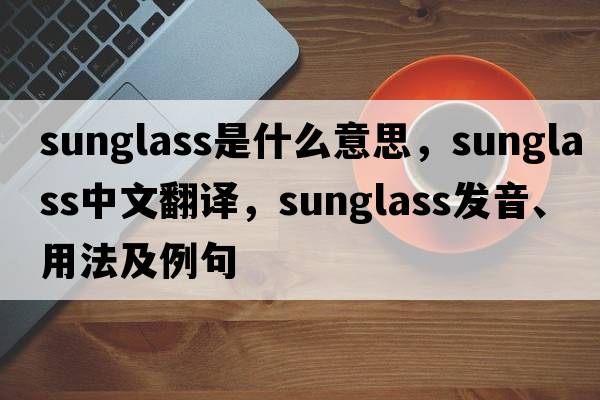 sunglass是什么意思，sunglass中文翻譯，sunglass發(fā)音、用法及例句