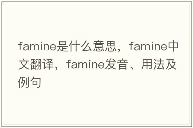 famine是什么意思，famine中文翻譯，famine發(fā)音、用法及例句