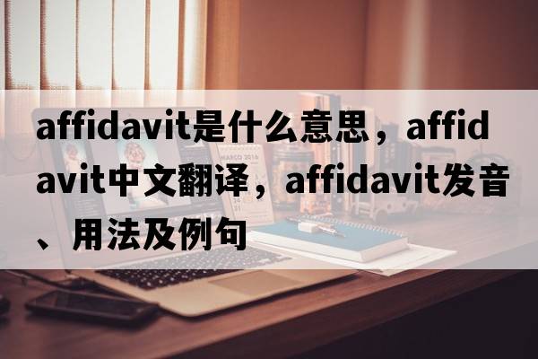 affidavit是什么意思，affidavit中文翻譯，affidavit發(fā)音、用法及例句