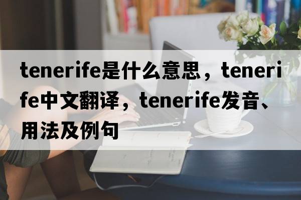 Tenerife是什么意思，Tenerife中文翻譯，Tenerife發(fā)音、用法及例句