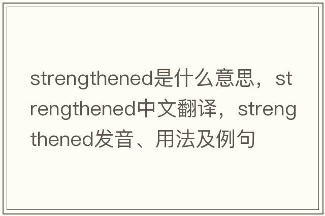 strengthened是什么意思，strengthened中文翻譯，strengthened發(fā)音、用法及例句