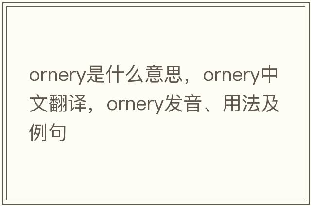 ornery是什么意思，ornery中文翻譯，ornery發(fā)音、用法及例句