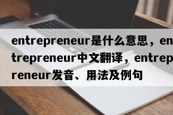 entrepreneur是什么意思，entrepreneur中文翻譯，entrepreneur發(fā)音、用法及例句