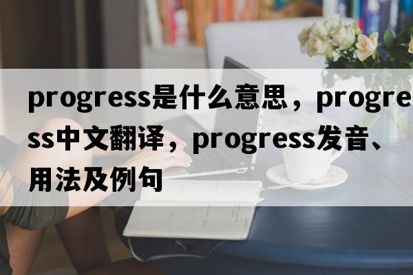 progress是什么意思，progress中文翻譯，progress發(fā)音、用法及例句