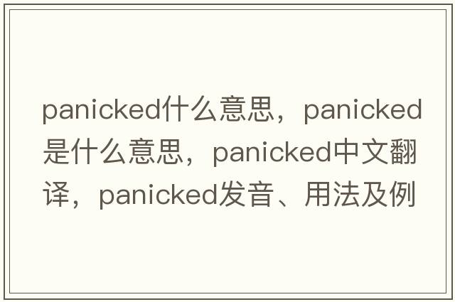 panicked什么意思，panicked是什么意思，panicked中文翻譯，panicked發(fā)音、用法及例句