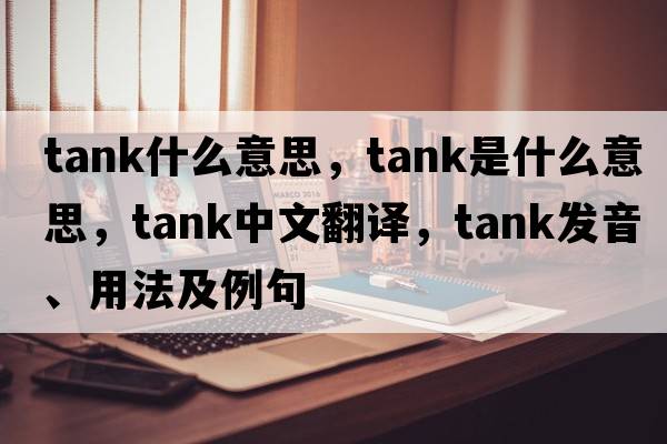 tank什么意思，tank是什么意思，tank中文翻譯，tank發(fā)音、用法及例句