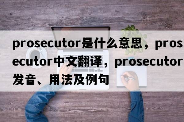 prosecutor是什么意思，prosecutor中文翻譯，prosecutor發(fā)音、用法及例句