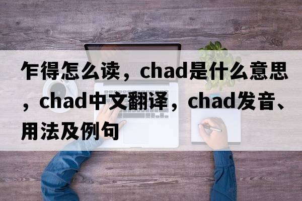乍得怎么讀，Chad是什么意思，Chad中文翻譯，Chad發(fā)音、用法及例句