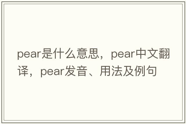 pear是什么意思，pear中文翻譯，pear發(fā)音、用法及例句