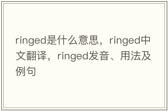 ringed是什么意思，ringed中文翻譯，ringed發(fā)音、用法及例句