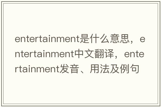 entertainment是什么意思，entertainment中文翻譯，entertainment發(fā)音、用法及例句
