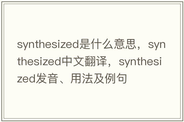 synthesized是什么意思，synthesized中文翻譯，synthesized發(fā)音、用法及例句