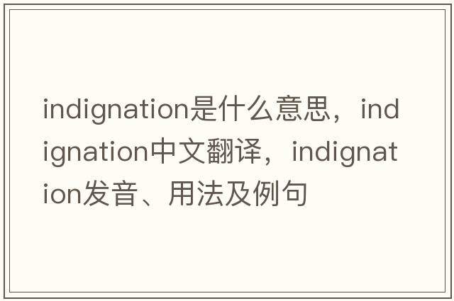 indignation是什么意思，indignation中文翻譯，indignation發(fā)音、用法及例句